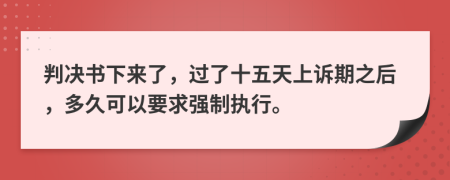 判决书下来了，过了十五天上诉期之后，多久可以要求强制执行。