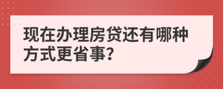 现在办理房贷还有哪种方式更省事？