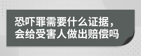 恐吓罪需要什么证据，会给受害人做出赔偿吗