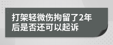 打架轻微伤拘留了2年后是否还可以起诉