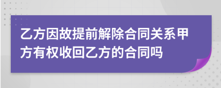 乙方因故提前解除合同关系甲方有权收回乙方的合同吗