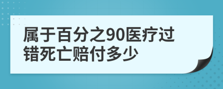 属于百分之90医疗过错死亡赔付多少