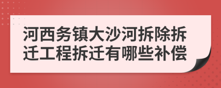 河西务镇大沙河拆除拆迁工程拆迁有哪些补偿