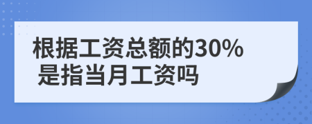 根据工资总额的30% 是指当月工资吗