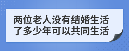 两位老人没有结婚生活了多少年可以共同生活