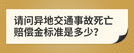 请问异地交通事故死亡赔偿金标准是多少？