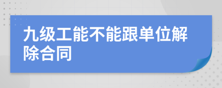 九级工能不能跟单位解除合同