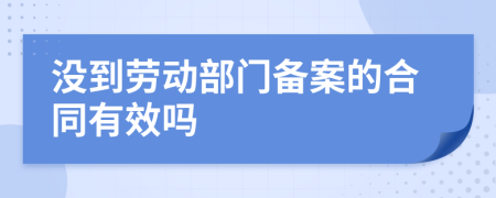 没到劳动部门备案的合同有效吗