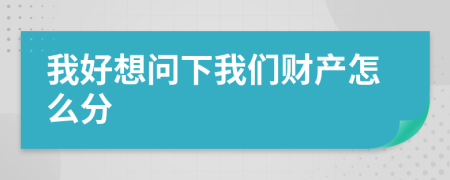 我好想问下我们财产怎么分