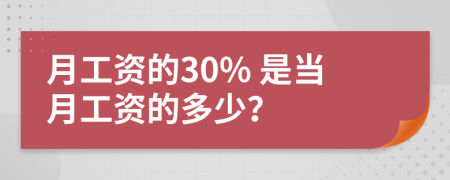 月工资的30% 是当月工资的多少？