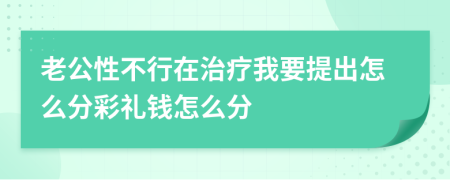 老公性不行在治疗我要提出怎么分彩礼钱怎么分