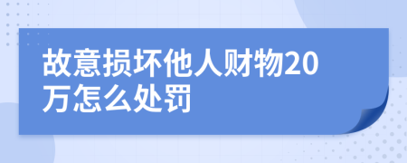 故意损坏他人财物20万怎么处罚