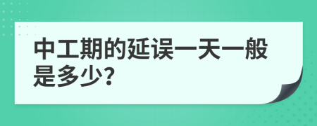 中工期的延误一天一般是多少？