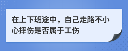 在上下班途中，自己走路不小心摔伤是否属于工伤