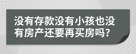 没有存款没有小孩也没有房产还要再买房吗？