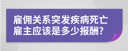 雇佣关系突发疾病死亡雇主应该是多少报酬?