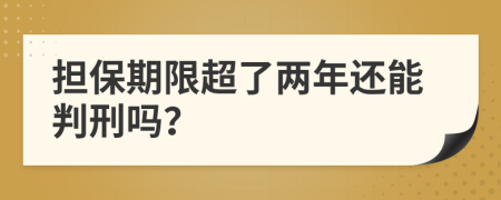 担保期限超了两年还能判刑吗？