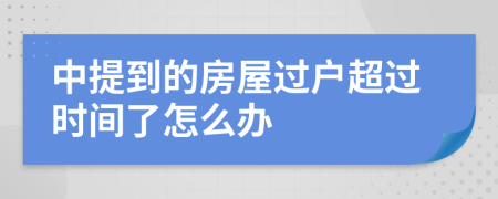 中提到的房屋过户超过时间了怎么办