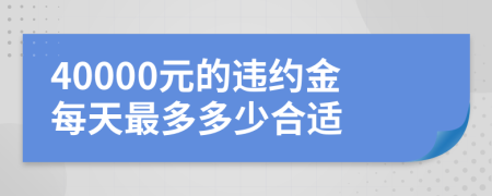 40000元的违约金每天最多多少合适