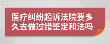 医疗纠纷起诉法院要多久去做过错鉴定和法吗