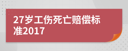 27岁工伤死亡赔偿标准2017