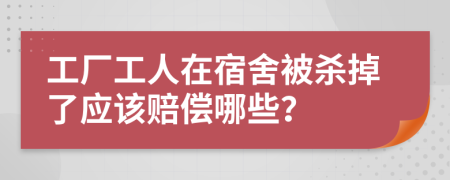 工厂工人在宿舍被杀掉了应该赔偿哪些？