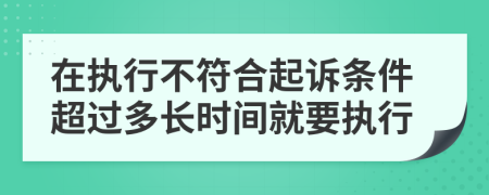 在执行不符合起诉条件超过多长时间就要执行