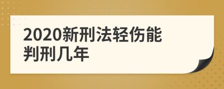 2020新刑法轻伤能判刑几年