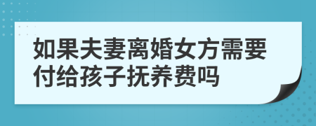 如果夫妻离婚女方需要付给孩子抚养费吗