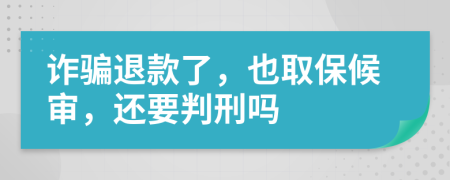 诈骗退款了，也取保候审，还要判刑吗