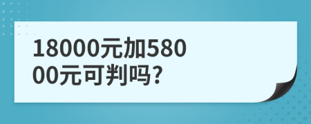 18000元加58000元可判吗?