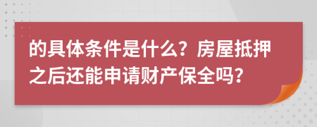 的具体条件是什么？房屋抵押之后还能申请财产保全吗？