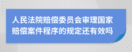 人民法院赔偿委员会审理国家赔偿案件程序的规定还有效吗