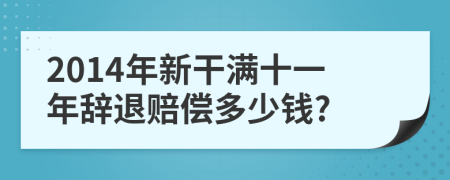 2014年新干满十一年辞退赔偿多少钱?