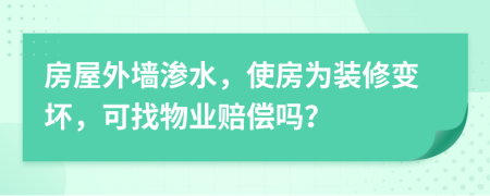 房屋外墙渗水，使房为装修变坏，可找物业赔偿吗？