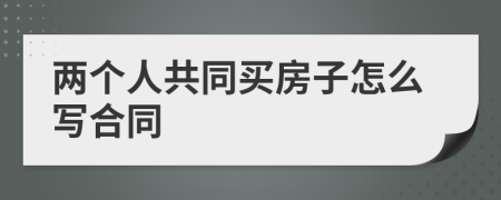 两个人共同买房子怎么写合同
