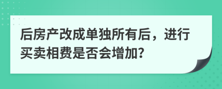 后房产改成单独所有后，进行买卖相费是否会增加？