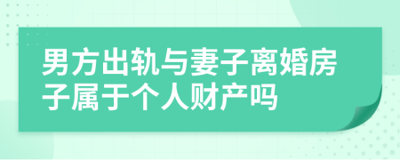 男方出轨与妻子离婚房子属于个人财产吗