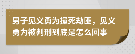 男子见义勇为撞死劫匪，见义勇为被判刑到底是怎么回事