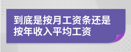 到底是按月工资条还是按年收入平均工资