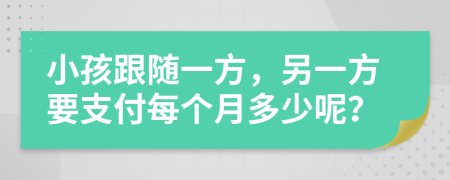 小孩跟随一方，另一方要支付每个月多少呢？