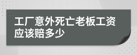 工厂意外死亡老板工资应该赔多少