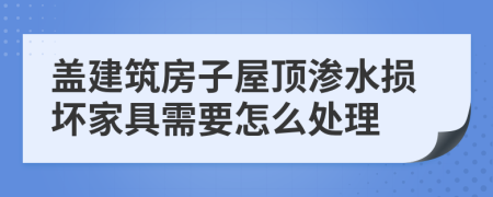 盖建筑房子屋顶渗水损坏家具需要怎么处理