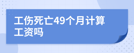 工伤死亡49个月计算工资吗