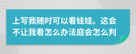 上写我随时可以看娃娃。这会不让我看怎么办法庭会怎么判