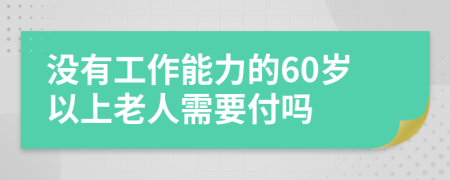 没有工作能力的60岁以上老人需要付吗