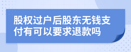 股权过户后股东无钱支付有可以要求退款吗