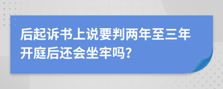 后起诉书上说要判两年至三年开庭后还会坐牢吗？