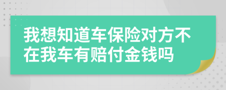 我想知道车保险对方不在我车有赔付金钱吗