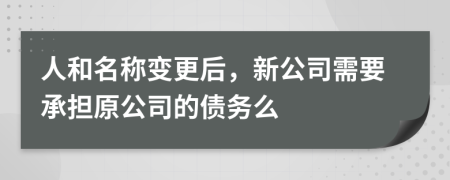 人和名称变更后，新公司需要承担原公司的债务么